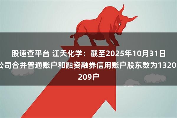 股速查平台 江天化学：截至2025年10月31日，公司合并普通账户和融资融券信用账户股东数为13209户