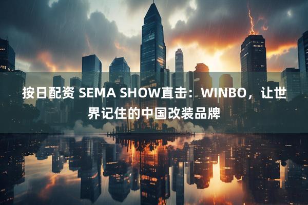 按日配资 SEMA SHOW直击:WINBO,让世界记住的中国改装品牌