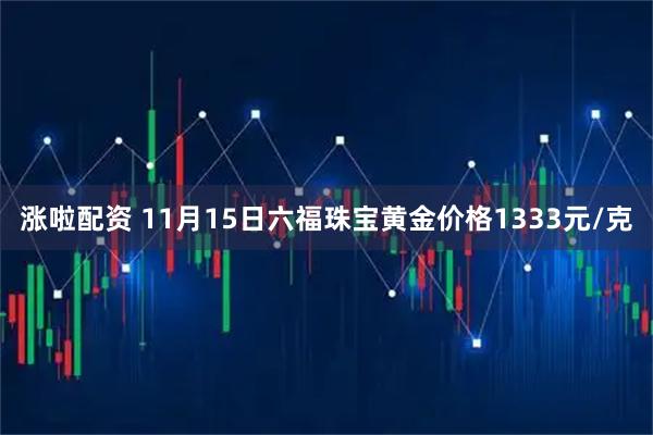 涨啦配资 11月15日六福珠宝黄金价格1333元/克