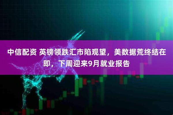 中信配资 英镑领跌汇市陷观望,美数据荒终结在即,下周迎来9月就业报告