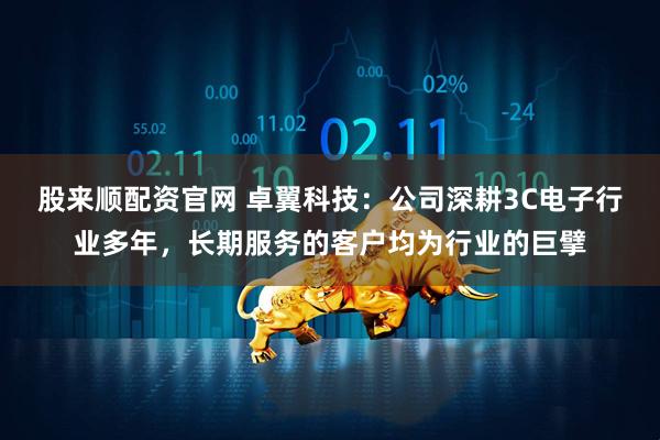 股来顺配资官网 卓翼科技：公司深耕3C电子行业多年，长期服务的客户均为行业的巨擘
