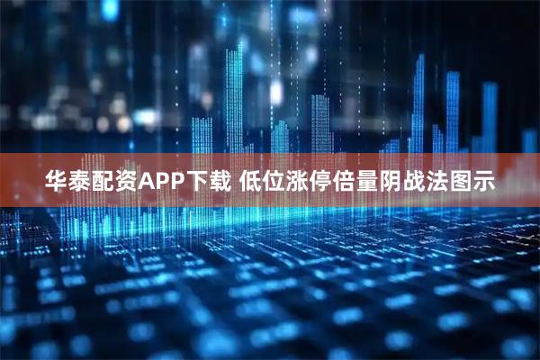 华泰配资APP下载 低位涨停倍量阴战法图示