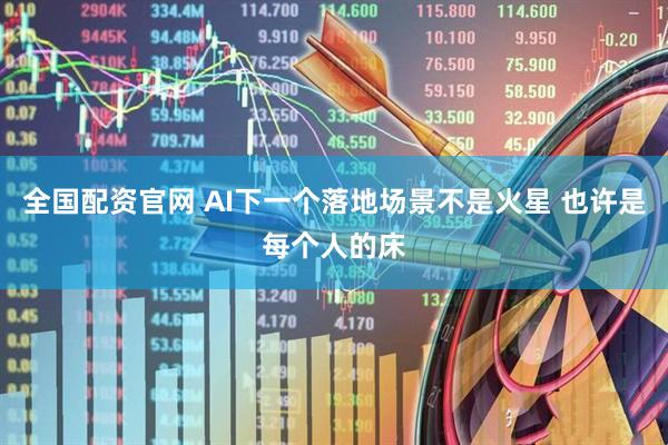 全国配资官网 AI下一个落地场景不是火星 也许是每个人的床