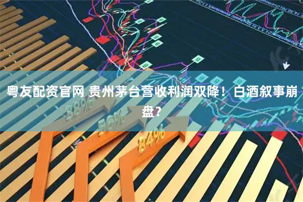 粤友配资官网 贵州茅台营收利润双降！白酒叙事崩盘？