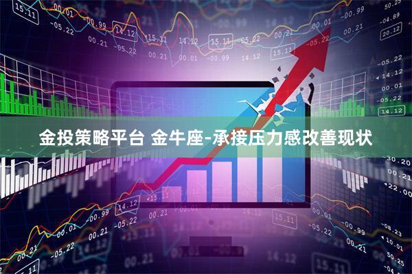 金投策略平台 金牛座-承接压力感改善现状