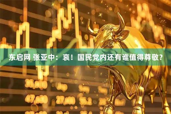 东启网 张亚中：哀！国民党内还有谁值得尊敬？