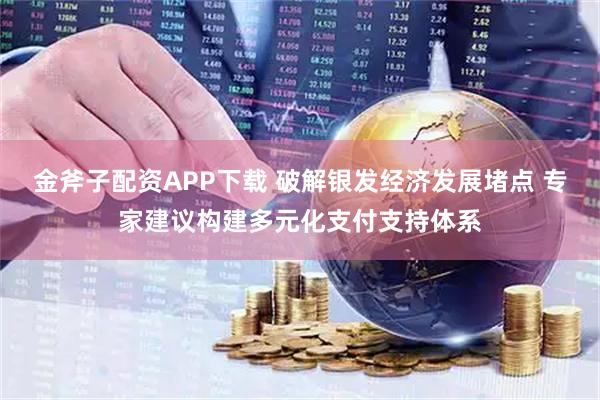 金斧子配资APP下载 破解银发经济发展堵点 专家建议构建多元化支付支持体系