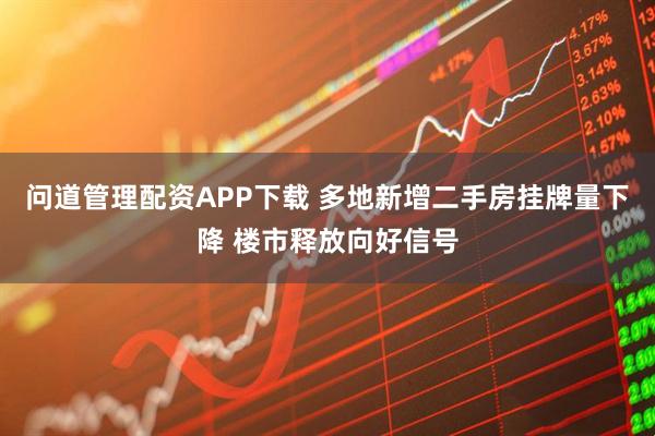 问道管理配资APP下载 多地新增二手房挂牌量下降 楼市释放向好信号